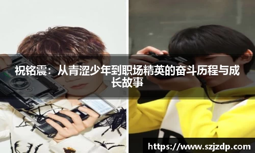 祝铭震：从青涩少年到职场精英的奋斗历程与成长故事
